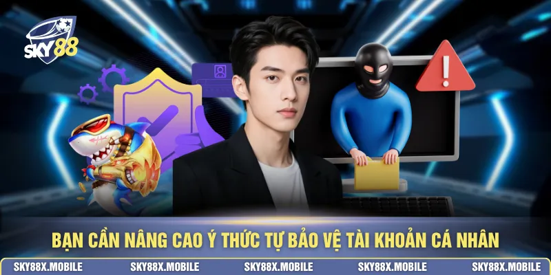 Bạn cần nâng cao ý thức tự bảo vệ tài khoản cá nhân