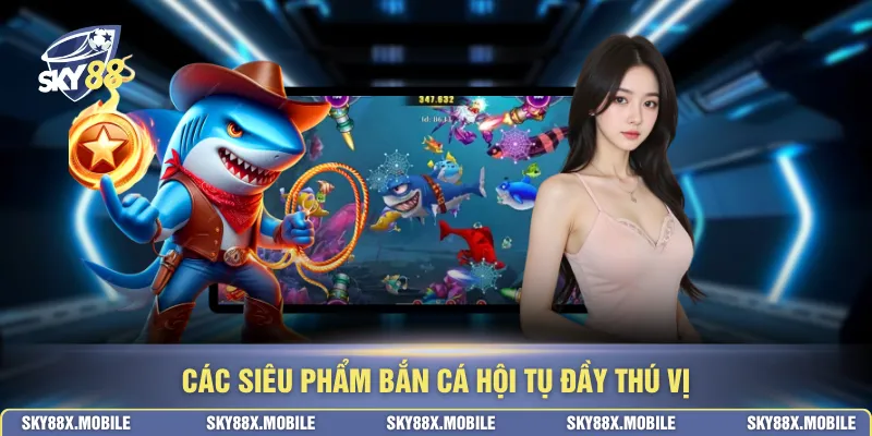 Các siêu phẩm bắn cá hội tụ đầy thú vị