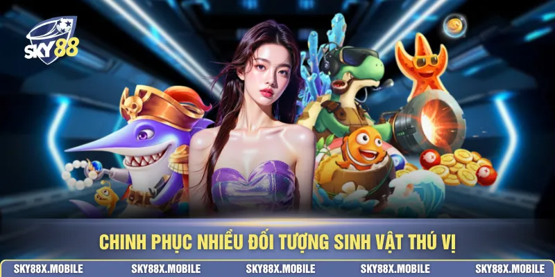Chinh phục nhiều đối tượng sinh vật thú vị