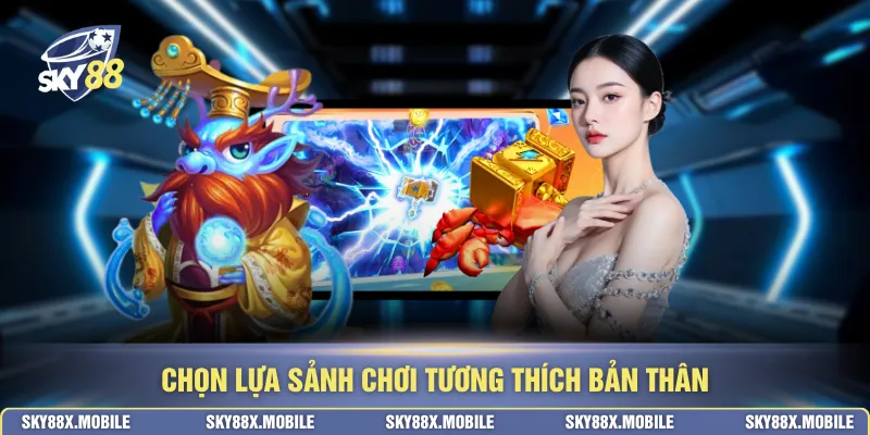 Chọn lựa sảnh chơi tương thích bản thân