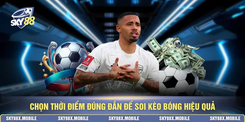 Chọn thời điểm đúng đắn để soi kèo bóng hiệu quả