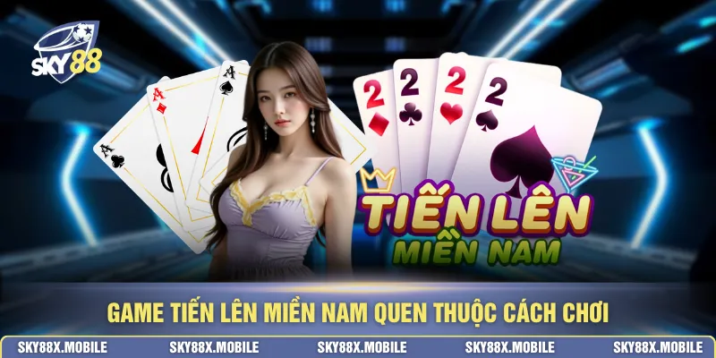 Game Tiến lên miền Nam quen thuộc cách chơi