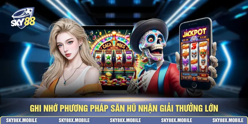 Ghi nhớ phương pháp săn hũ nhận giải thưởng lớn