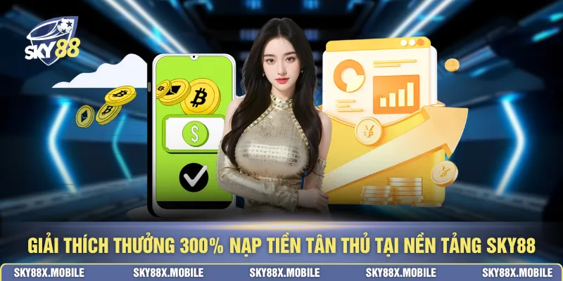 Giải thích thưởng 300% nạp tiền tân thủ tại nền tảng SKY88