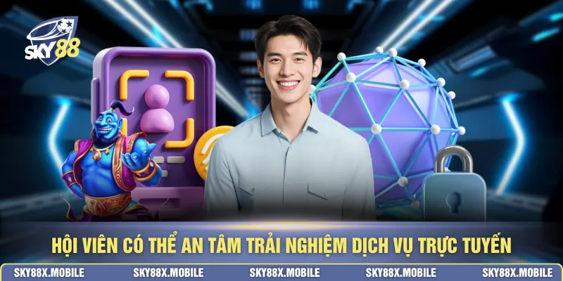 Hội viên có thể an tâm trải nghiệm dịch vụ trực tuyến