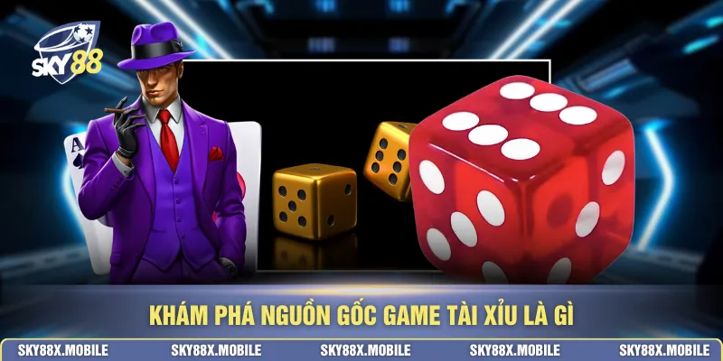 Khám phá nguồn gốc game tài xỉu là gì