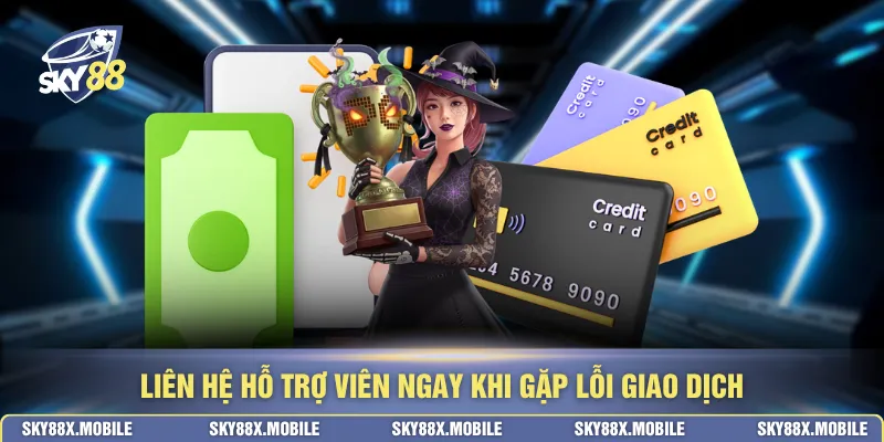Liên hệ hỗ trợ viên ngay khi gặp lỗi giao dịch