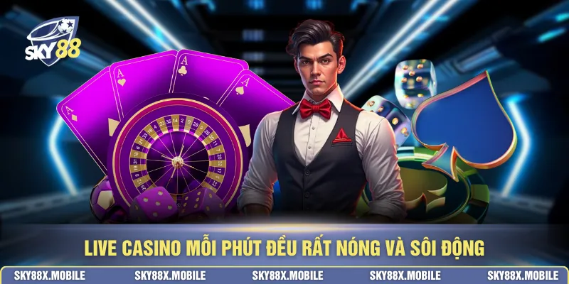 Live casino mỗi phút đều rất nóng và sôi động