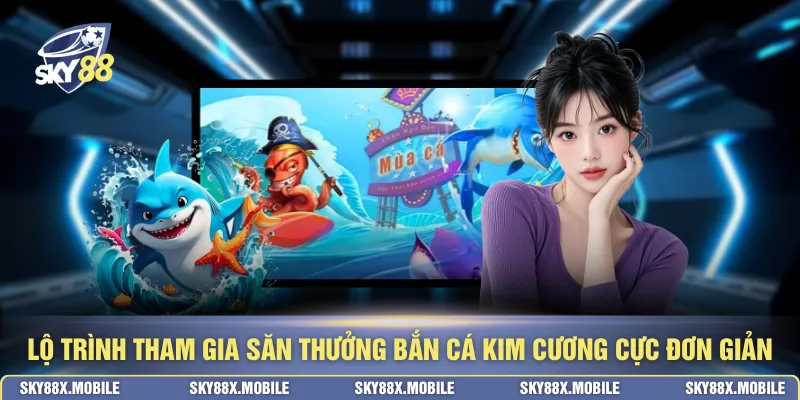 Lộ trình tham gia săn thưởng bắn cá kim cương cực đơn giản
