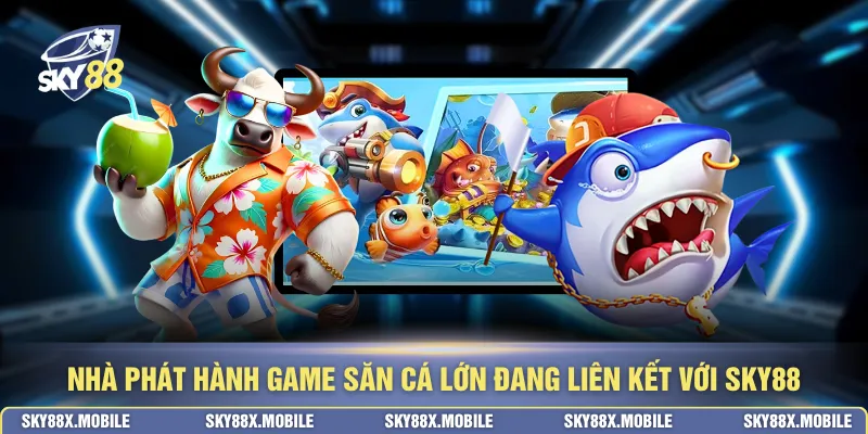 Nhà phát hành game săn cá lớn đang liên kết với SKY88