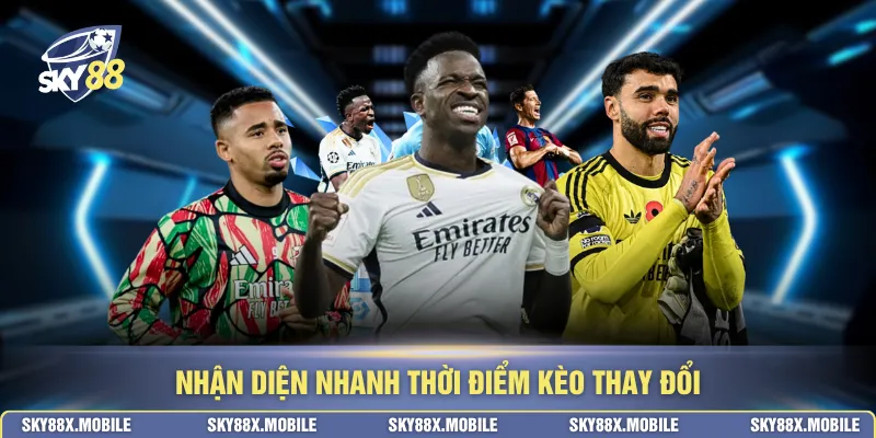 Nhận diện nhanh thời điểm kèo thay đổi