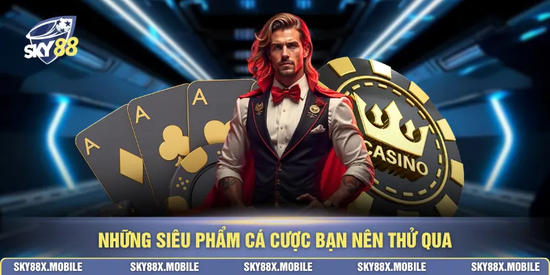 Những siêu phẩm cá cược bạn nên thử qua