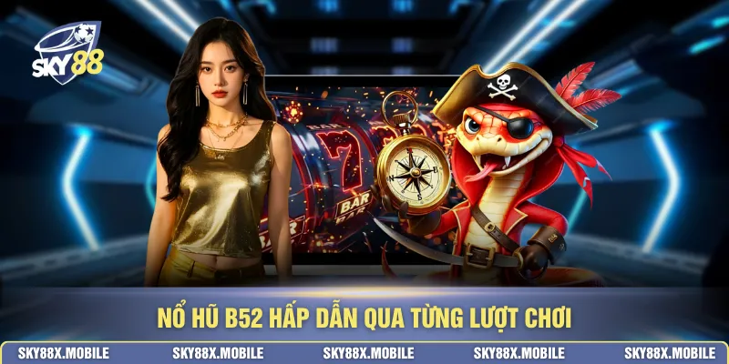 Nổ hũ b52 hấp dẫn qua từng lượt chơi