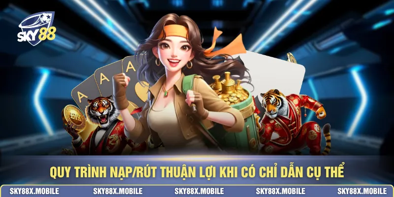 Quy trình nạp/rút thuận lợi khi có chỉ dẫn cụ thể