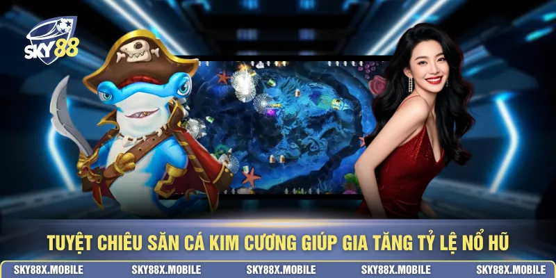 Tuyệt chiêu săn cá kim cương giúp gia tăng tỷ lệ nổ hũ