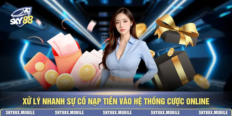 Xử lý nhanh sự cố nạp tiền vào hệ thống cược online